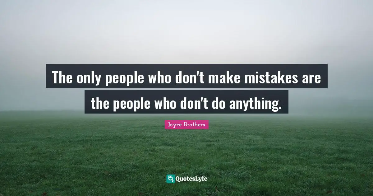 The only people who don't make mistakes are the people who don't do anything.