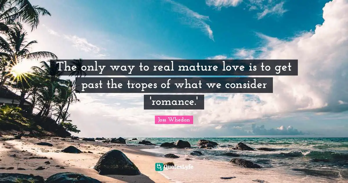 The only way to real mature love is to get past the tropes of what we consider 'romance.'