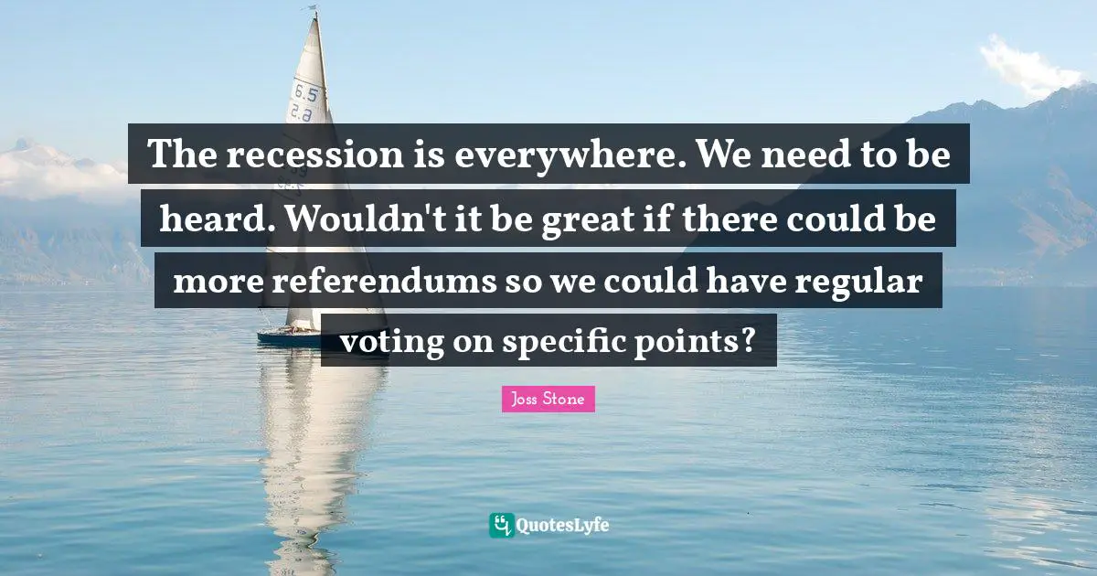 The recession is everywhere. We need to be heard. Wouldn't it be great if there could be more referendums so we could have regular voting on specific points?
