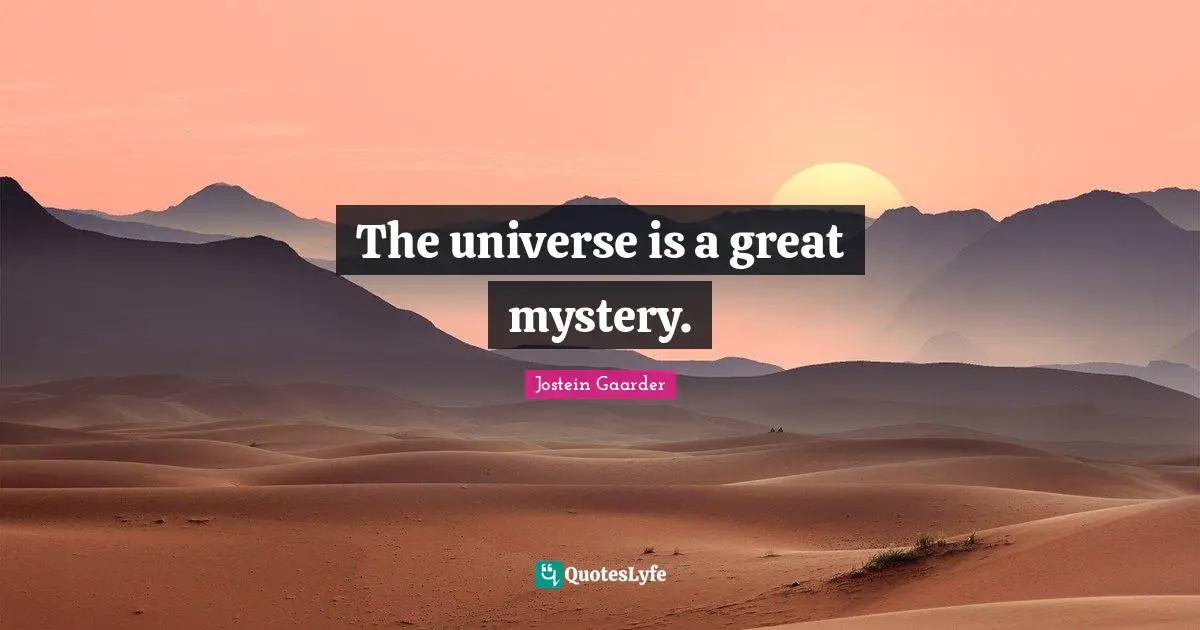 The universe is a great mystery.