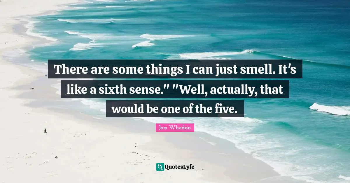 Sixth Sense Quotes: "There are some things I can just smell. It's like a sixth sense." "Well, actually, that would be one of the five."