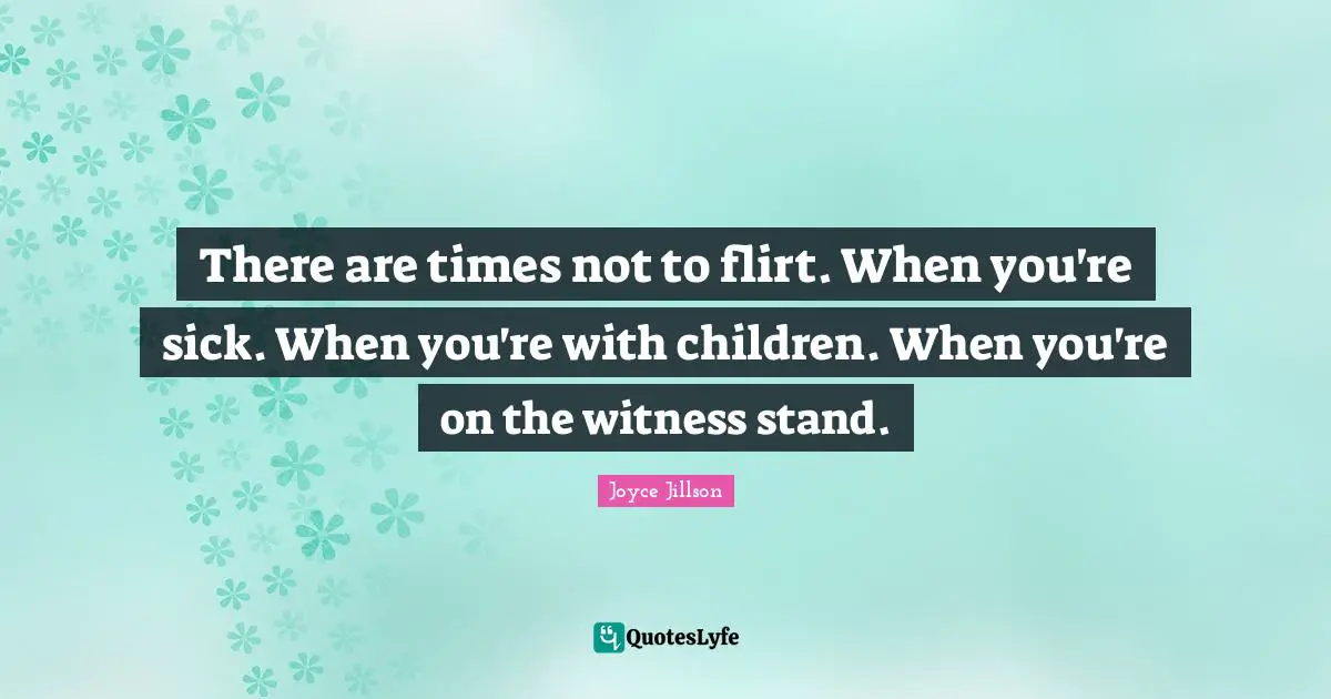 Flirty Quotes: "There are times not to flirt. When you're sick. When you're with children. When you're on the witness stand."