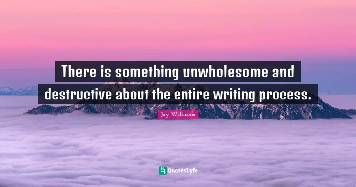 Writing Process Quotes: "There is something unwholesome and destructive about the entire writing process."