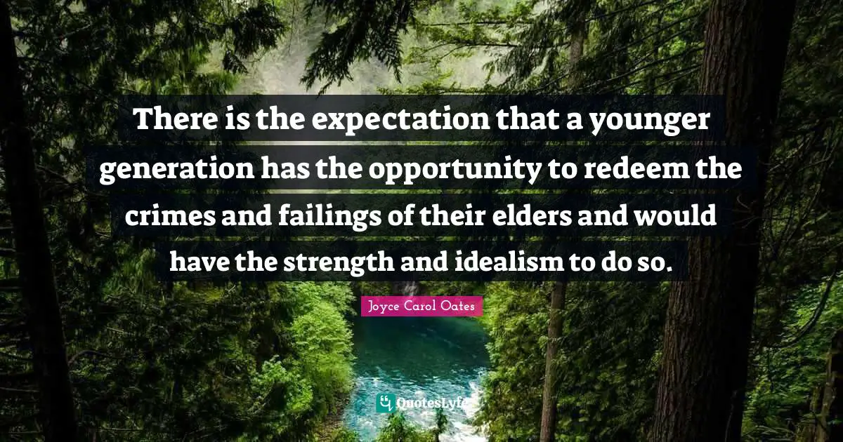 There is the expectation that a younger generation has the opportunity to redeem the crimes and failings of their elders and would have the strength and idealism to do so.