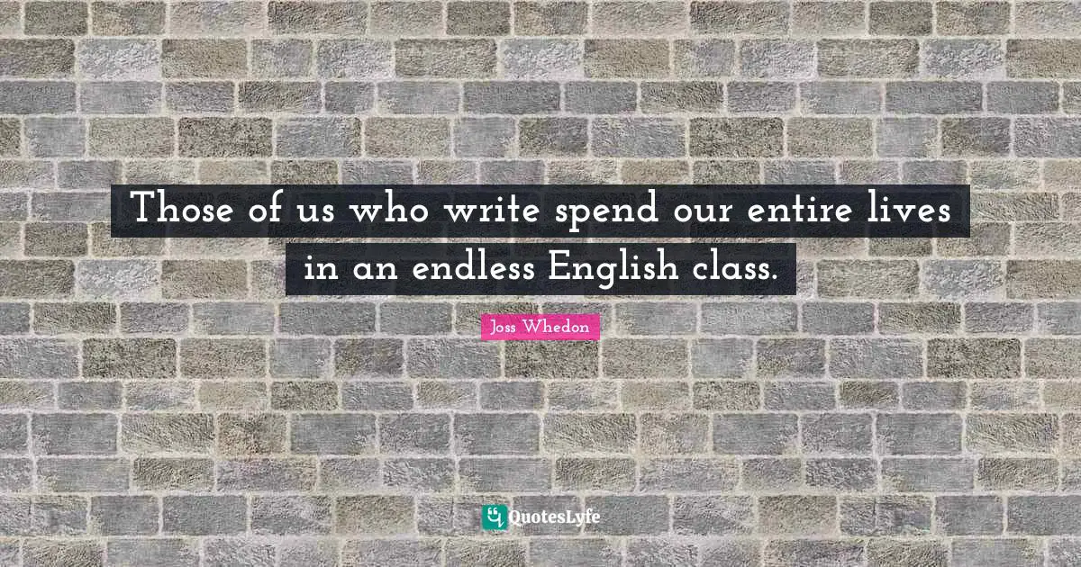 English Class Quotes: "Those of us who write spend our entire lives in an endless English class."