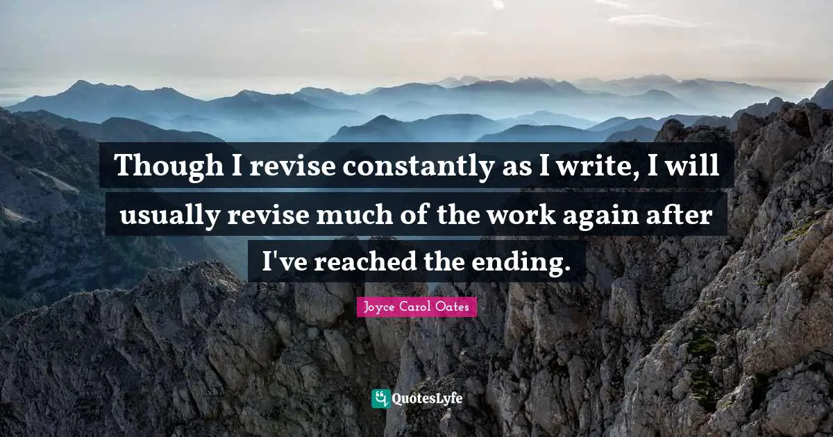Though I revise constantly as I write, I will usually revise much of the work again after I've reached the ending.