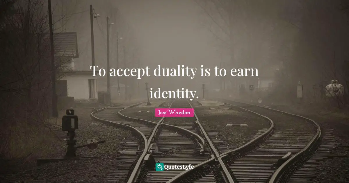To accept duality is to earn identity.