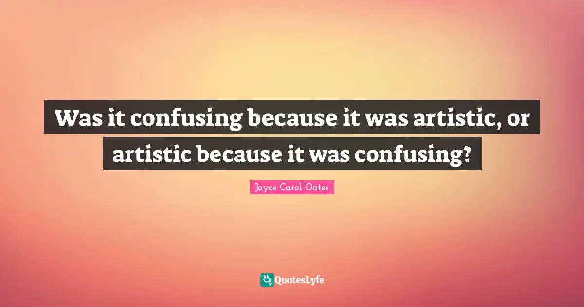 Was it confusing because it was artistic, or artistic because it was confusing?