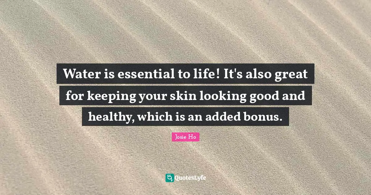 Water is essential to life! It's also great for keeping your skin looking good and healthy, which is an added bonus.