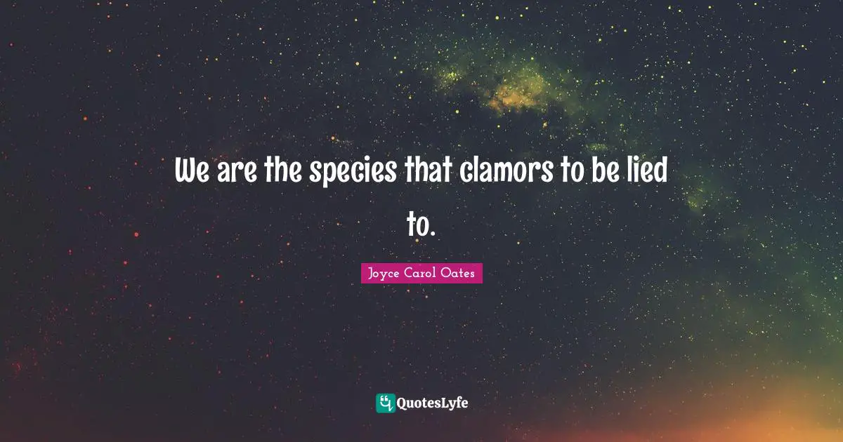 Clamor Quotes: "We are the species that clamors to be lied to."