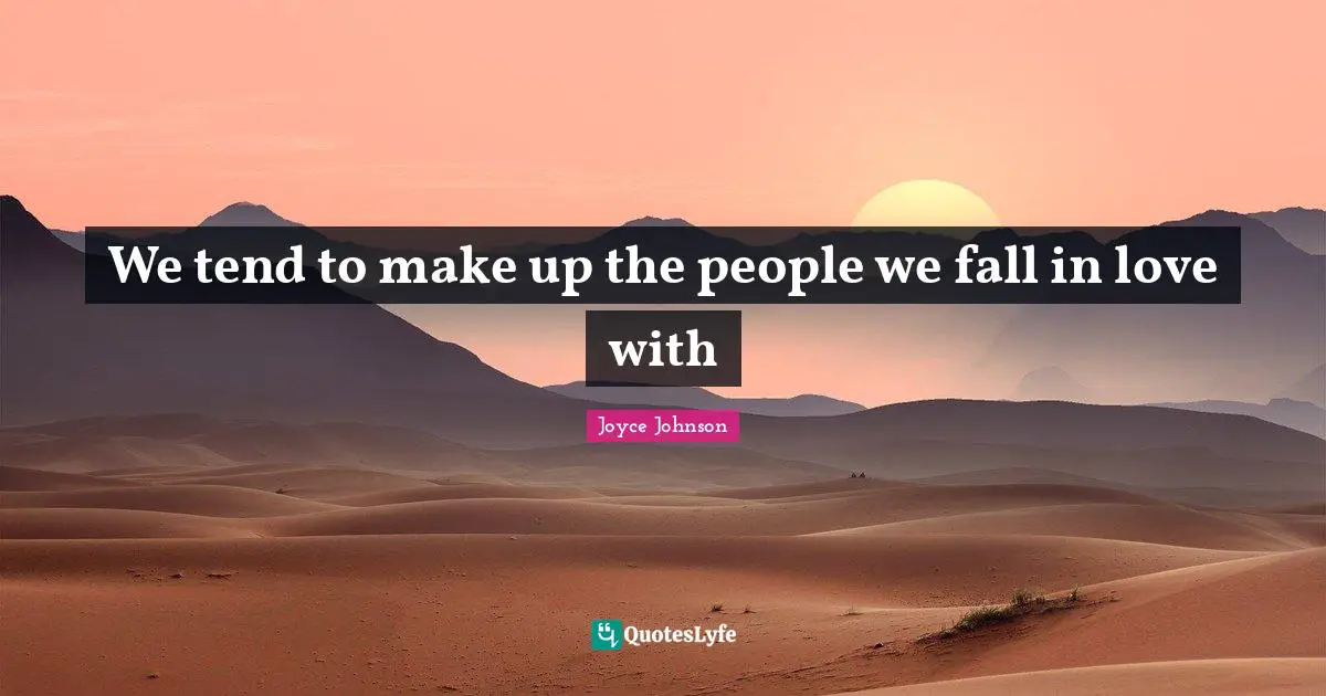 We tend to make up the people we fall in love with