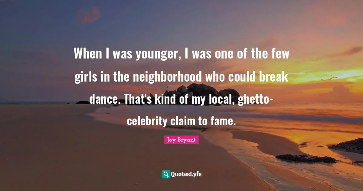When I was younger, I was one of the few girls in the neighborhood who could break dance. That's kind of my local, ghetto-celebrity claim to fame.
