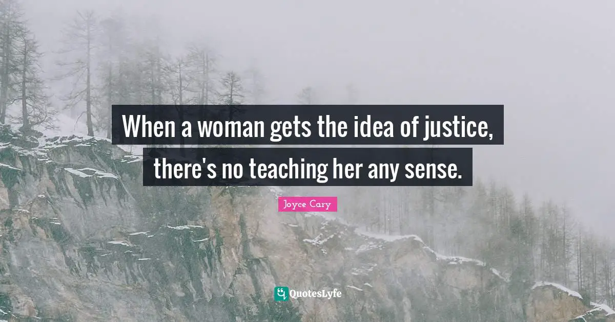 When a woman gets the idea of justice, there's no teaching her any sense.