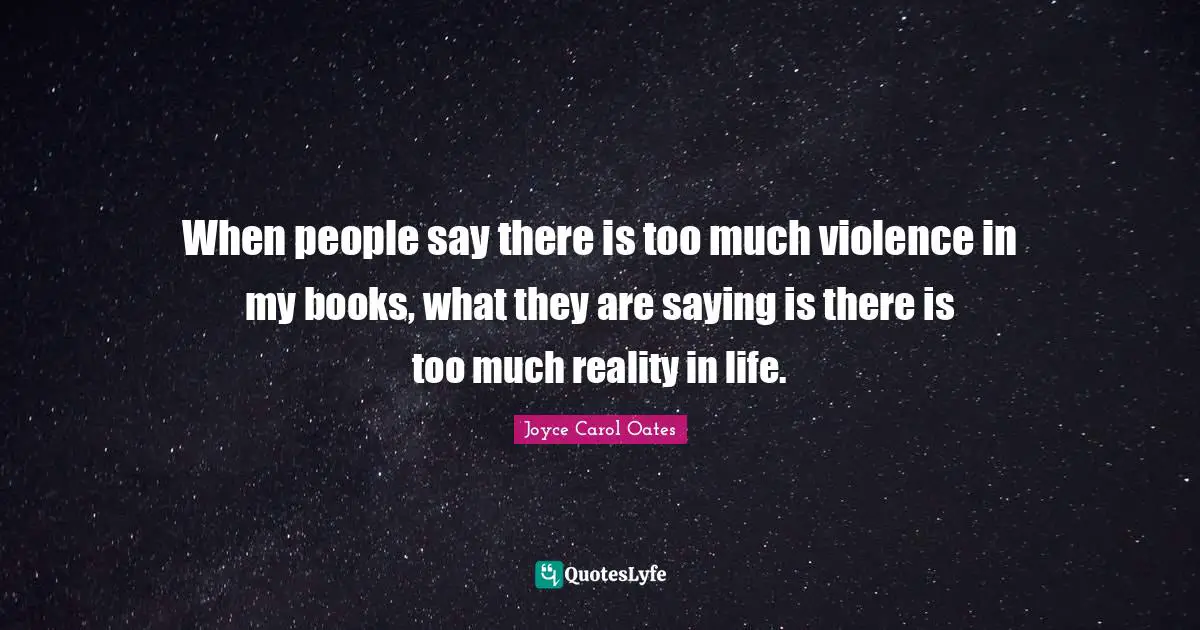 When people say there is too much violence in my books, what they are saying is there is too much reality in life.