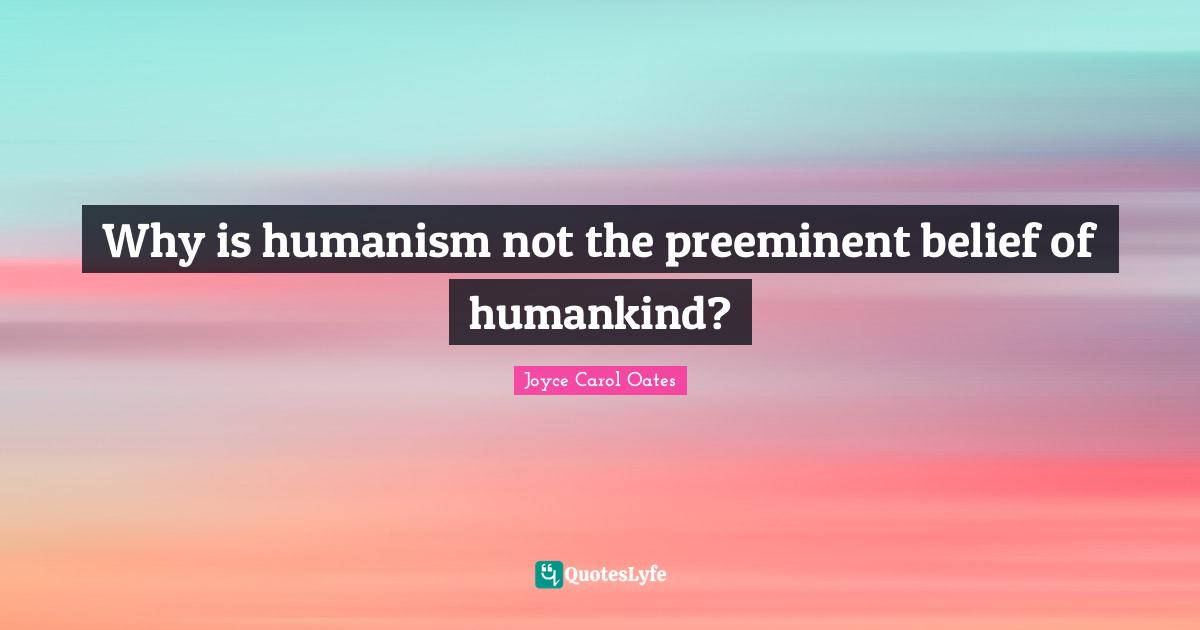 Why is humanism not the preeminent belief of humankind?