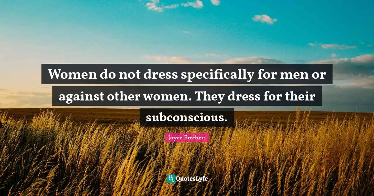 Women do not dress specifically for men or against other women. They dress for their subconscious.