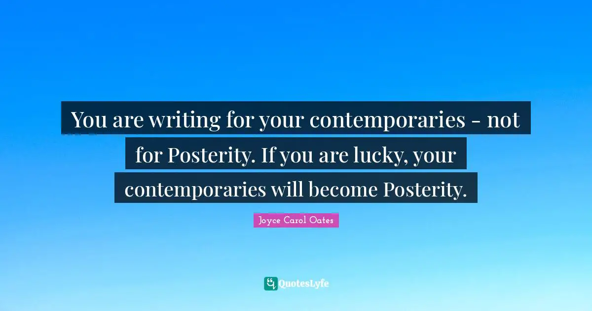 You are writing for your contemporaries - not for Posterity. If you are lucky, your contemporaries will become Posterity.