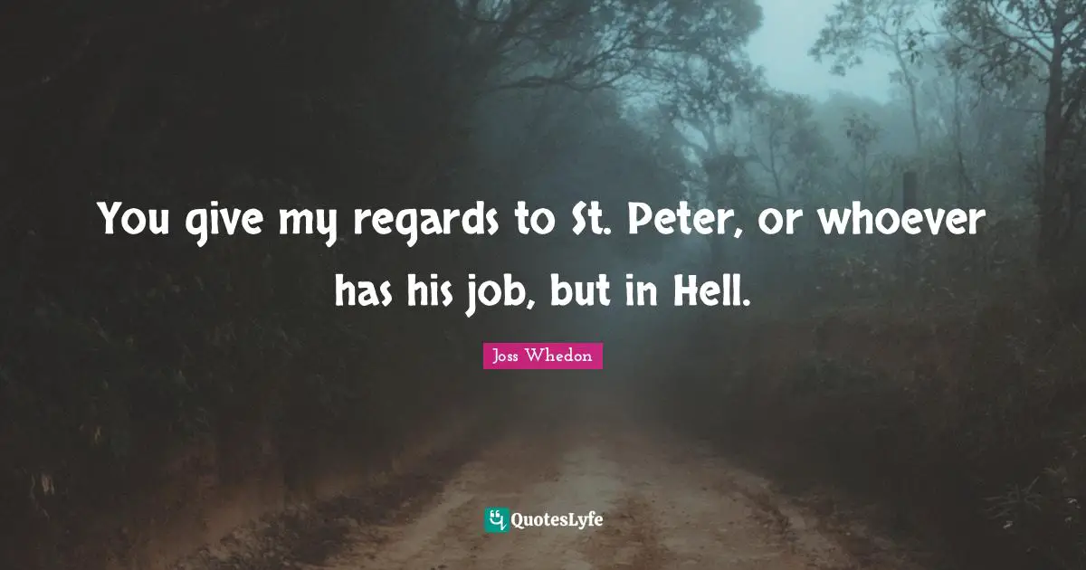 You give my regards to St. Peter, or whoever has his job, but in Hell.