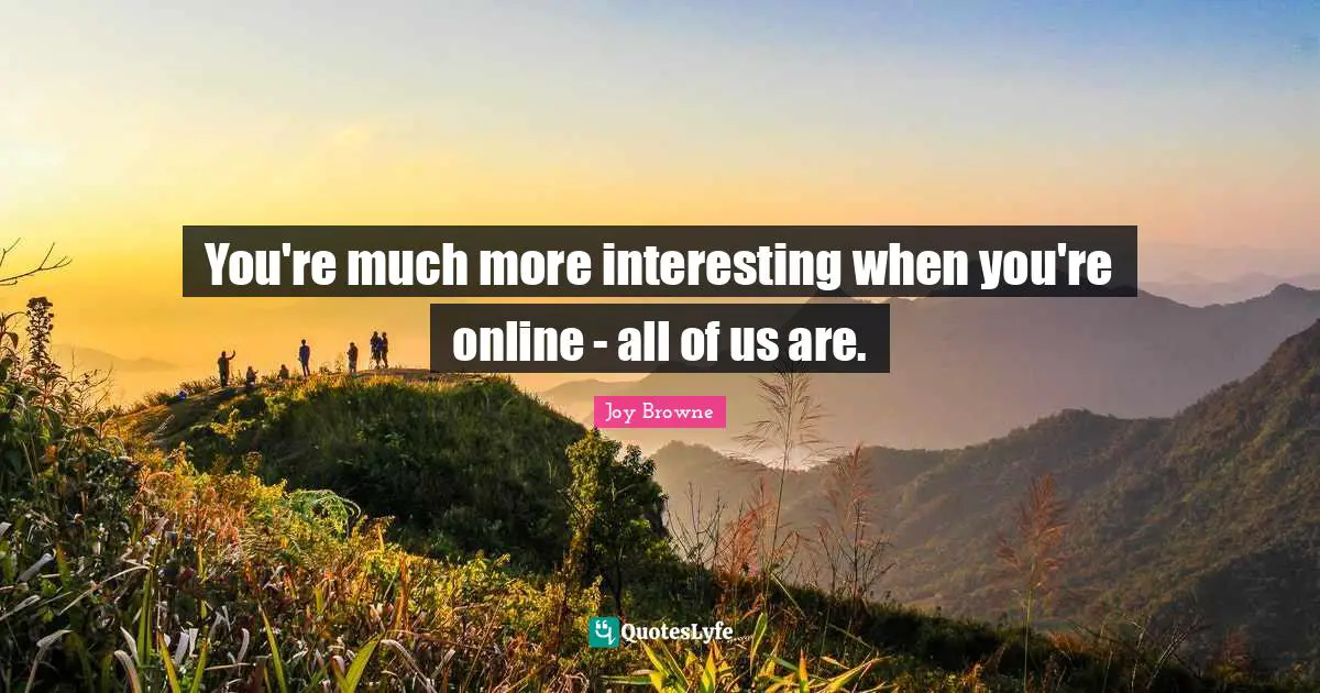 You're much more interesting when you're online - all of us are.