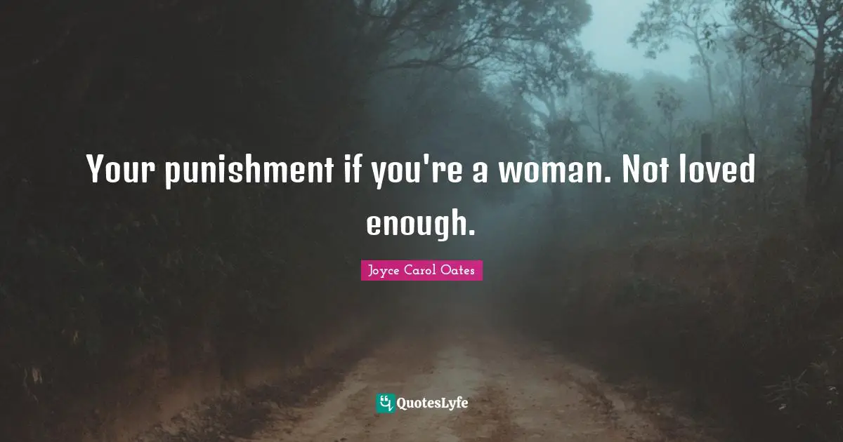 Your punishment if you're a woman. Not loved enough.