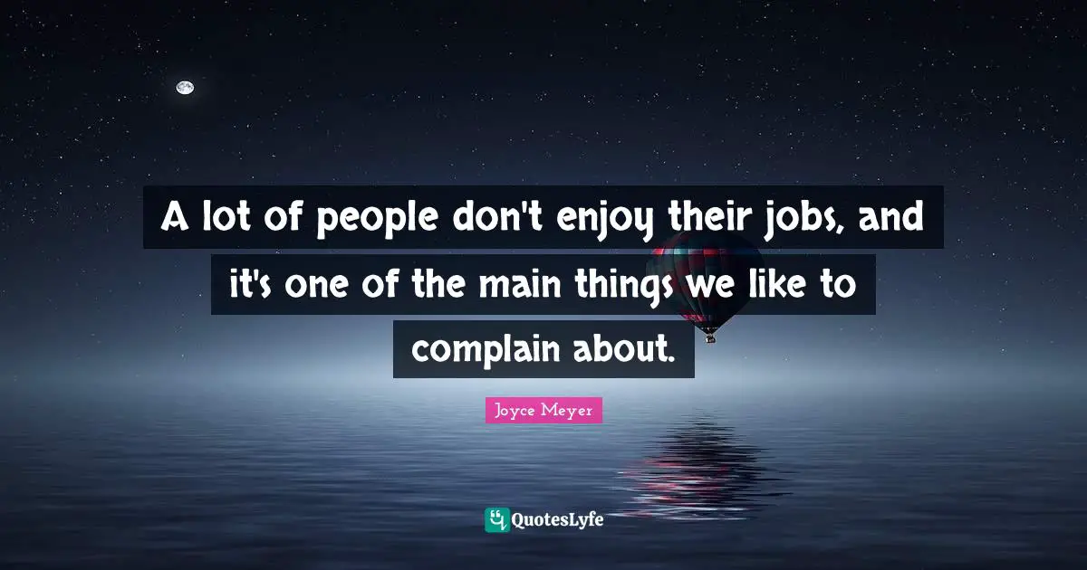 A lot of people don't enjoy their jobs, and it's one of the main things we like to complain about.