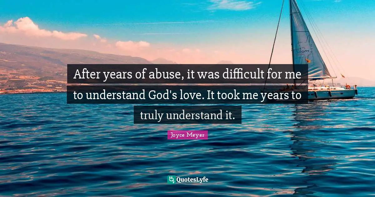 After years of abuse, it was difficult for me to understand God's love. It took me years to truly understand it.