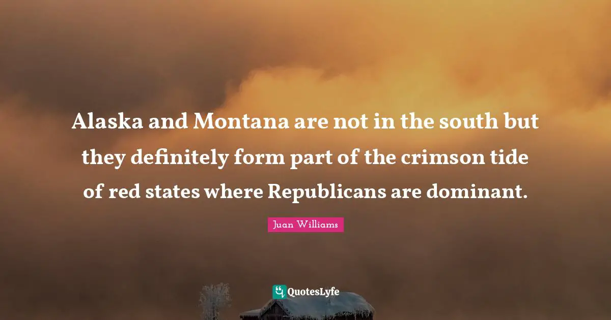 Alaska and Montana are not in the south but they definitely form part of the crimson tide of red states where Republicans are dominant.