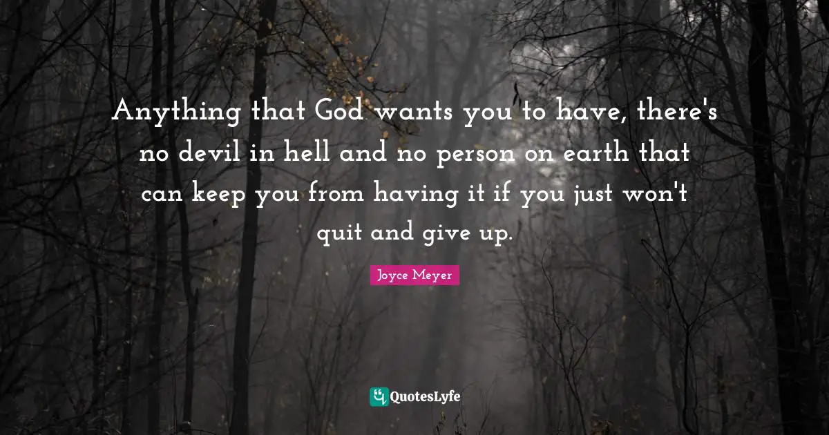 Anything that God wants you to have, there's no devil in hell and no person on earth that can keep you from having it if you just won't quit and give up.