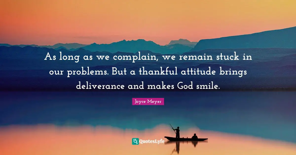 Stuck Quotes: "As long as we complain, we remain stuck in our problems. But a thankful attitude brings deliverance and makes God smile."