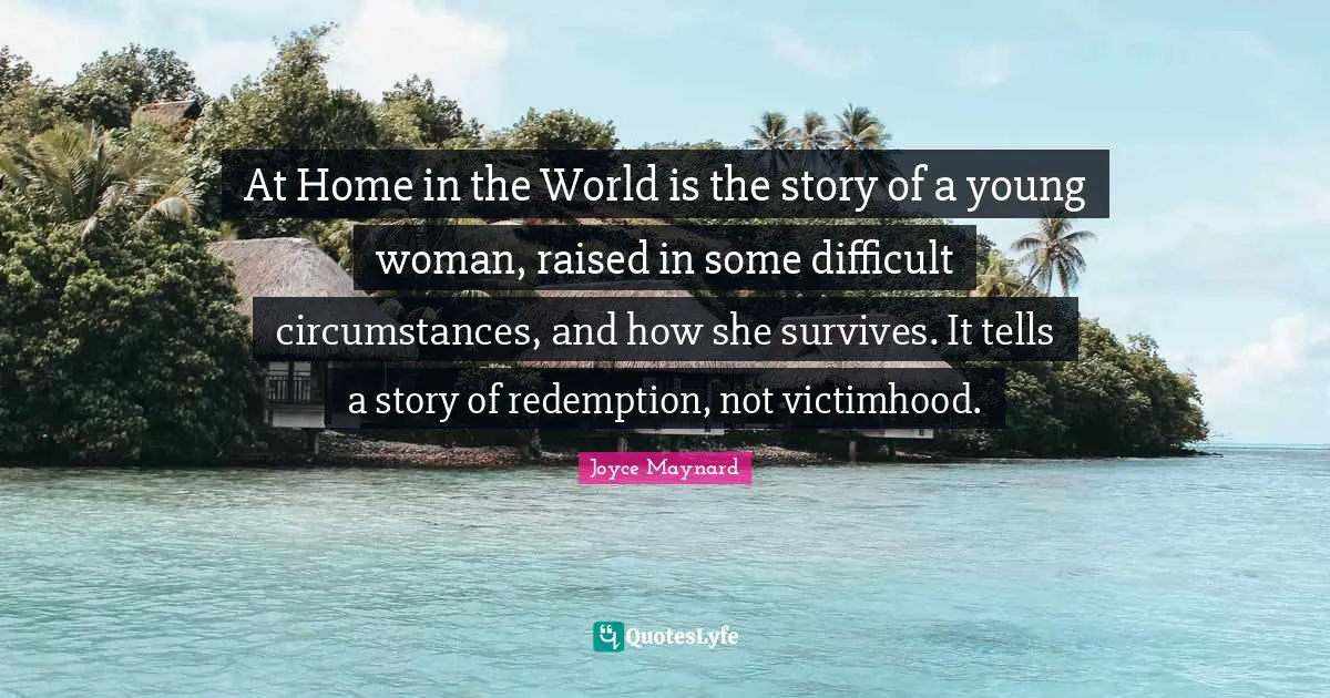 Victimhood Quotes: "At Home in the World is the story of a young woman, raised in some difficult circumstances, and how she survives. It tells a story of redemption, not victimhood."