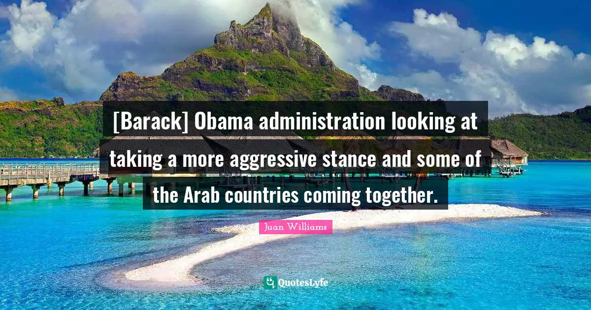 [Barack] Obama administration looking at taking a more aggressive stance and some of the Arab countries coming together.