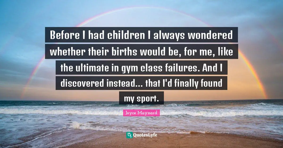 Before I had children I always wondered whether their births would be, for me, like the ultimate in gym class failures. And I discovered instead... that I'd finally found my sport.