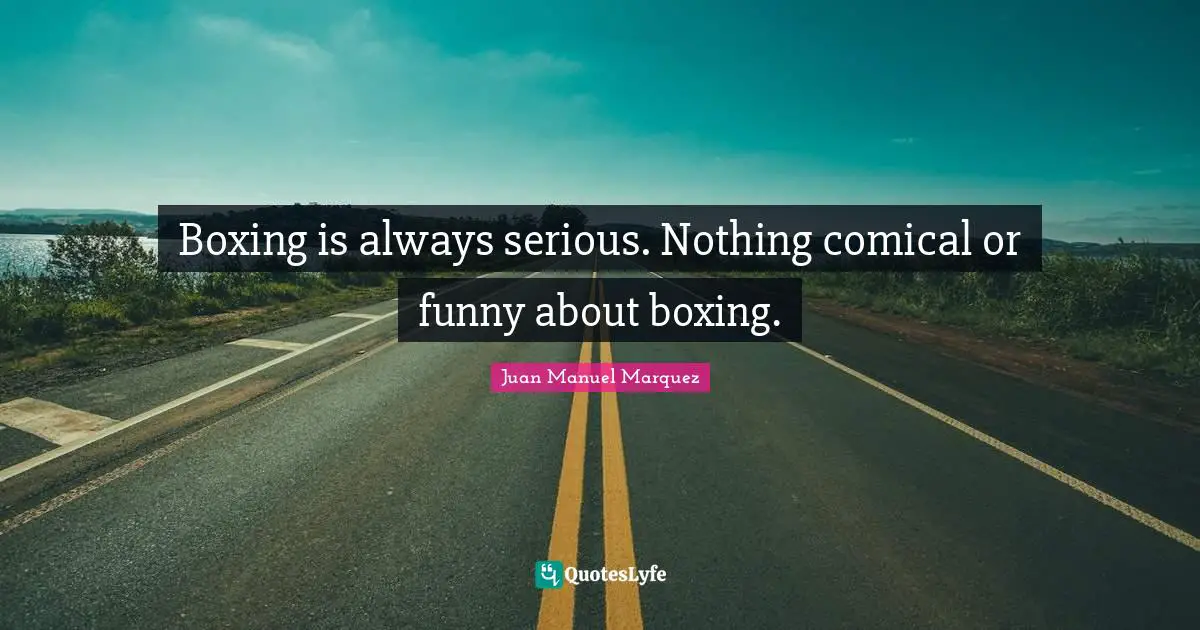 Boxing is always serious. Nothing comical or funny about boxing.