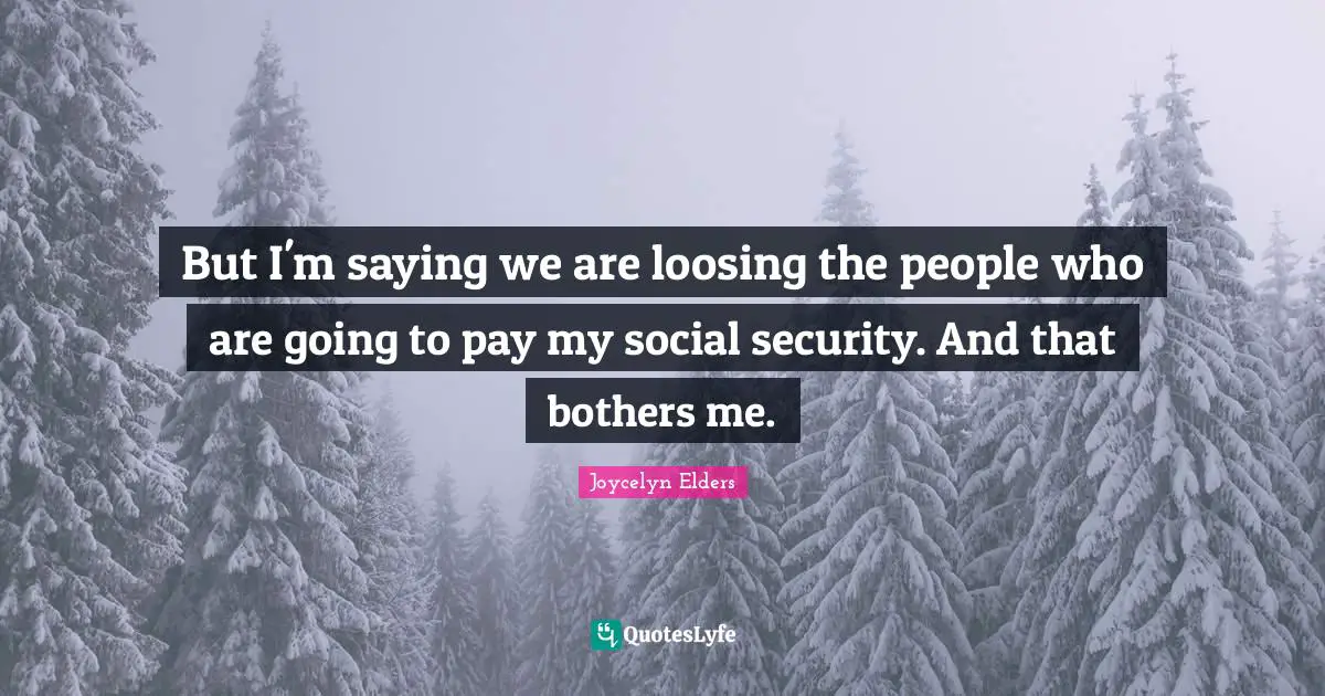 But I'm saying we are loosing the people who are going to pay my social security. And that bothers me.
