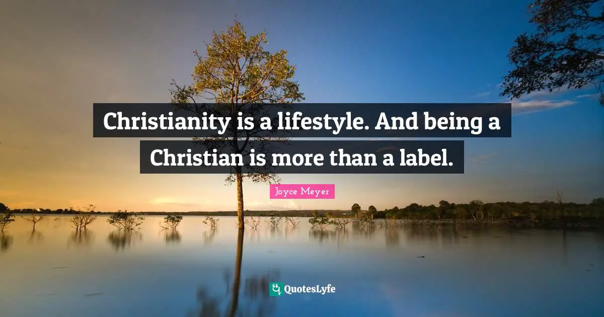 Christianity is a lifestyle. And being a Christian is more than a label.