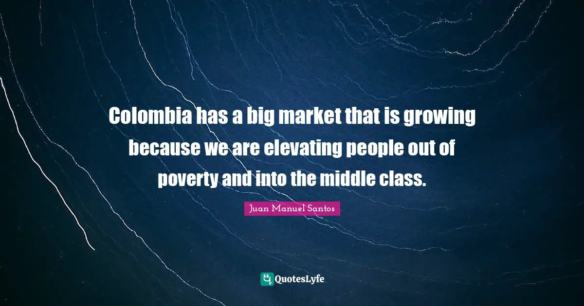 Elevating Quotes: "Colombia has a big market that is growing because we are elevating people out of poverty and into the middle class."