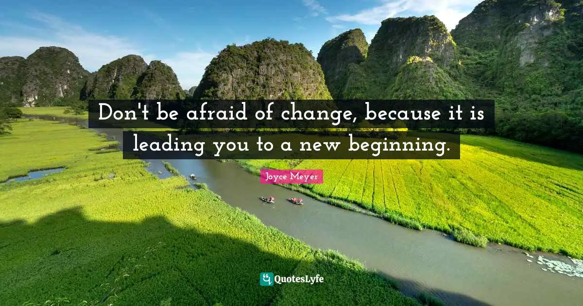 Joyce Meyer Quotes: "Don't be afraid of change, because it is leading you to a new beginning."