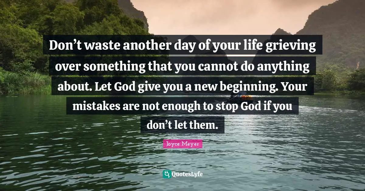 New Beginnings Quotes: "Don’t waste another day of your life grieving over something that you cannot do anything about. Let God give you a new beginning. Your mistakes are not enough to stop God if you don’t let them."