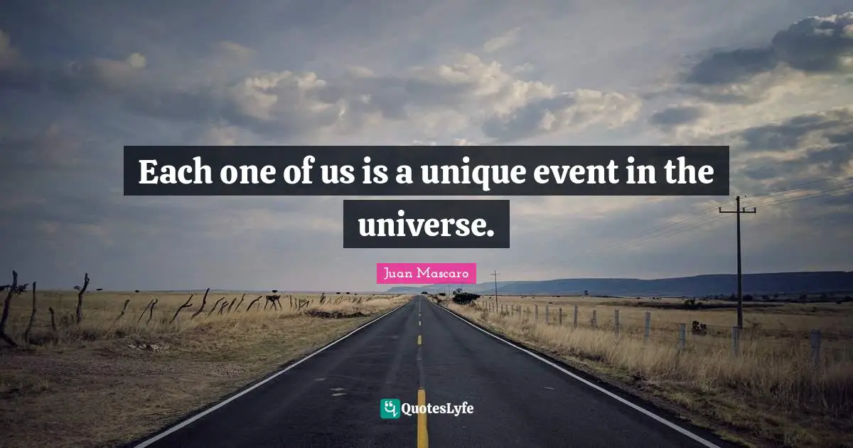 Each one of us is a unique event in the universe.