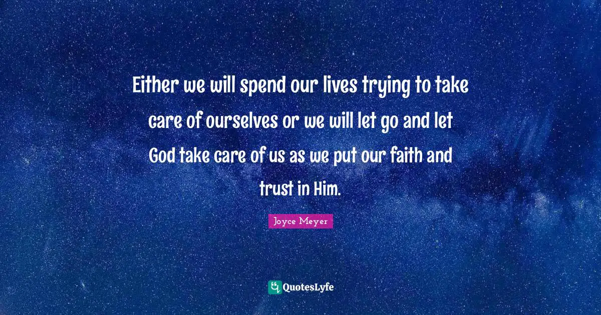 Either we will spend our lives trying to take care of ourselves or we will let go and let God take care of us as we put our faith and trust in Him.
