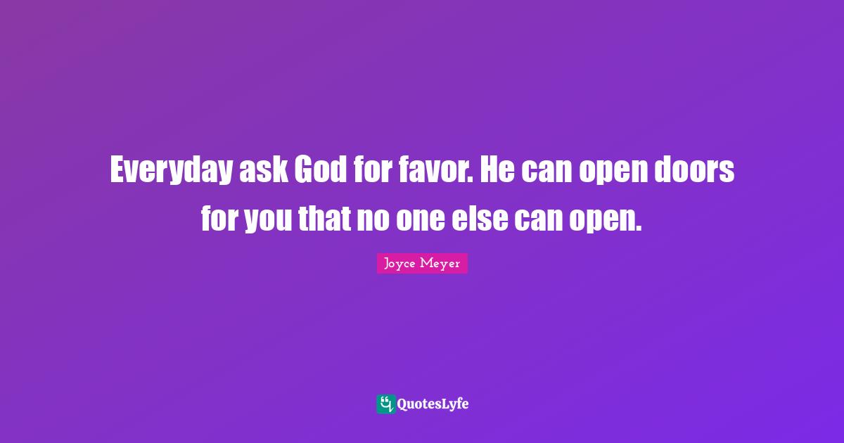 Doors Quotes: "Everyday ask God for favor. He can open doors for you that no one else can open."