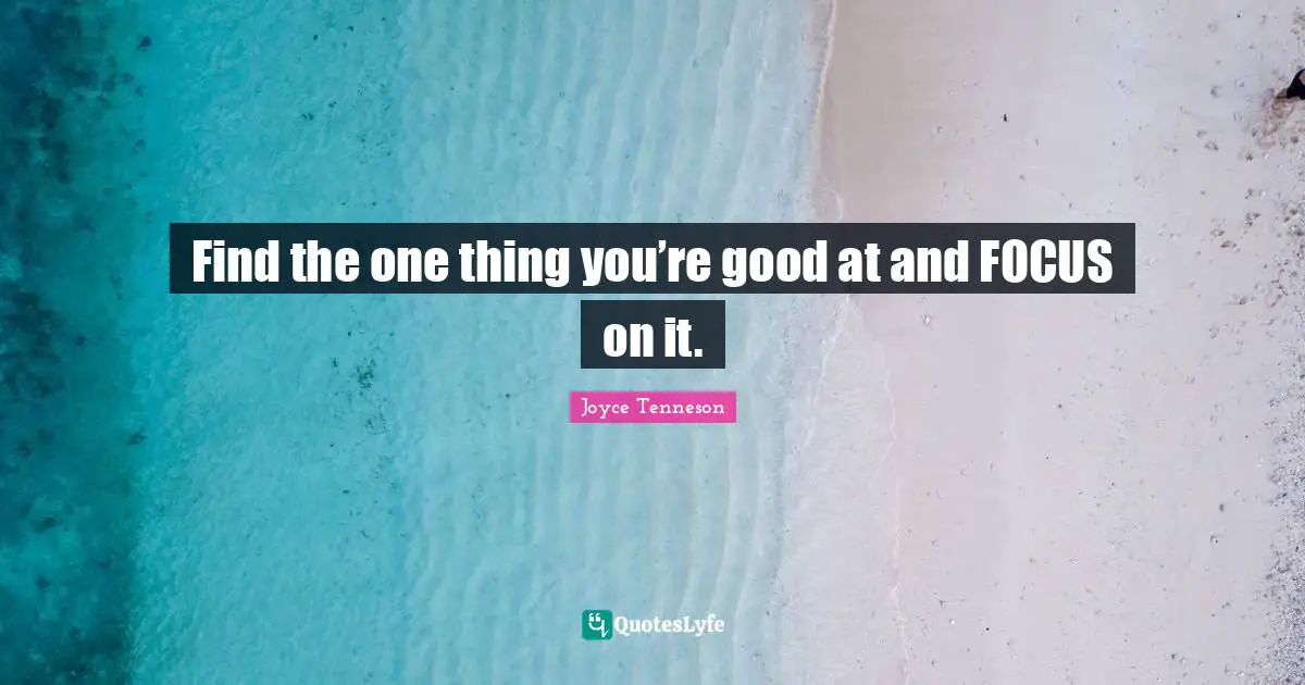 Find the one thing you’re good at and FOCUS on it.