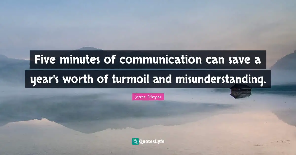 Misunderstanding Quotes: "Five minutes of communication can save a year's worth of turmoil and misunderstanding."