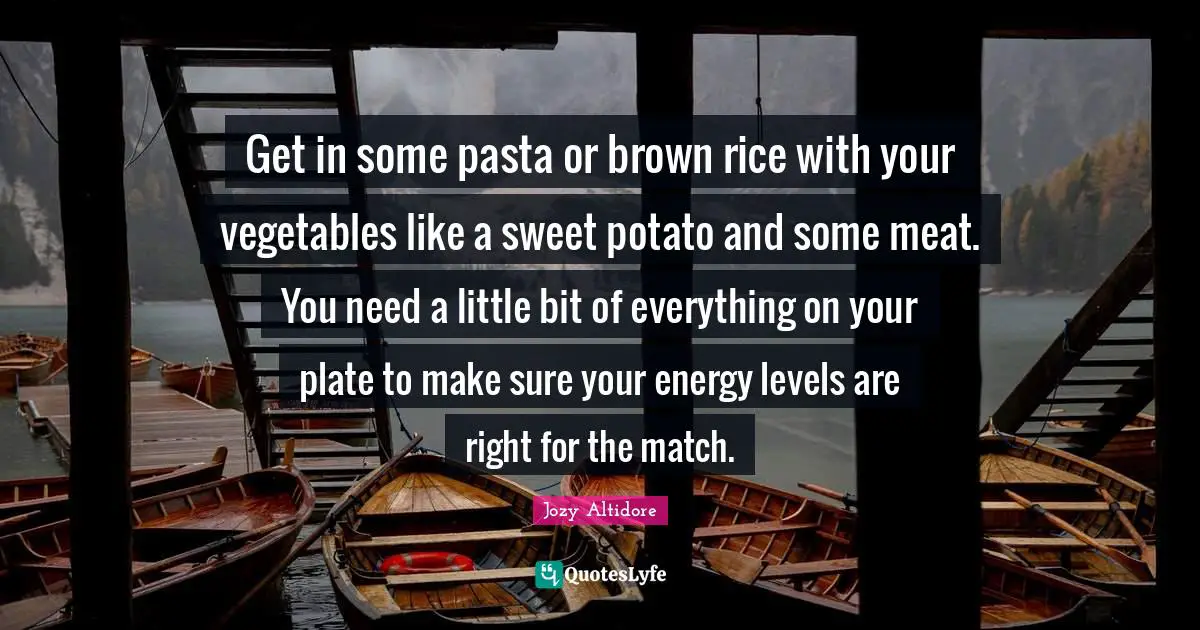 Get in some pasta or brown rice with your vegetables like a sweet potato and some meat. You need a little bit of everything on your plate to make sure your energy levels are right for the match.