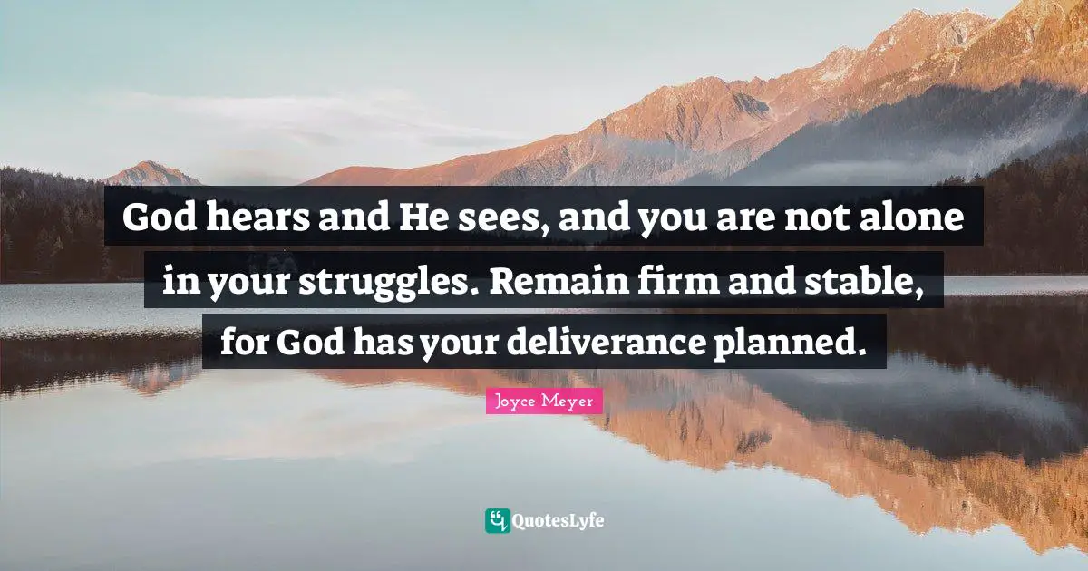 Stable Quotes: "God hears and He sees, and you are not alone in your struggles. Remain firm and stable, for God has your deliverance planned."