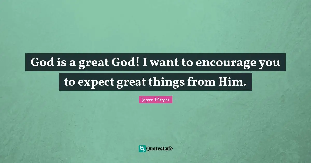 God is a great God! I want to encourage you to expect great things from Him.