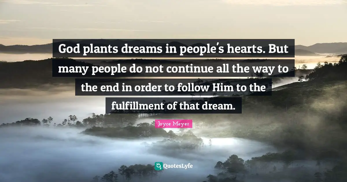 God plants dreams in people's hearts. But many people do not continue all the way to the end in order to follow Him to the fulfillment of that dream.