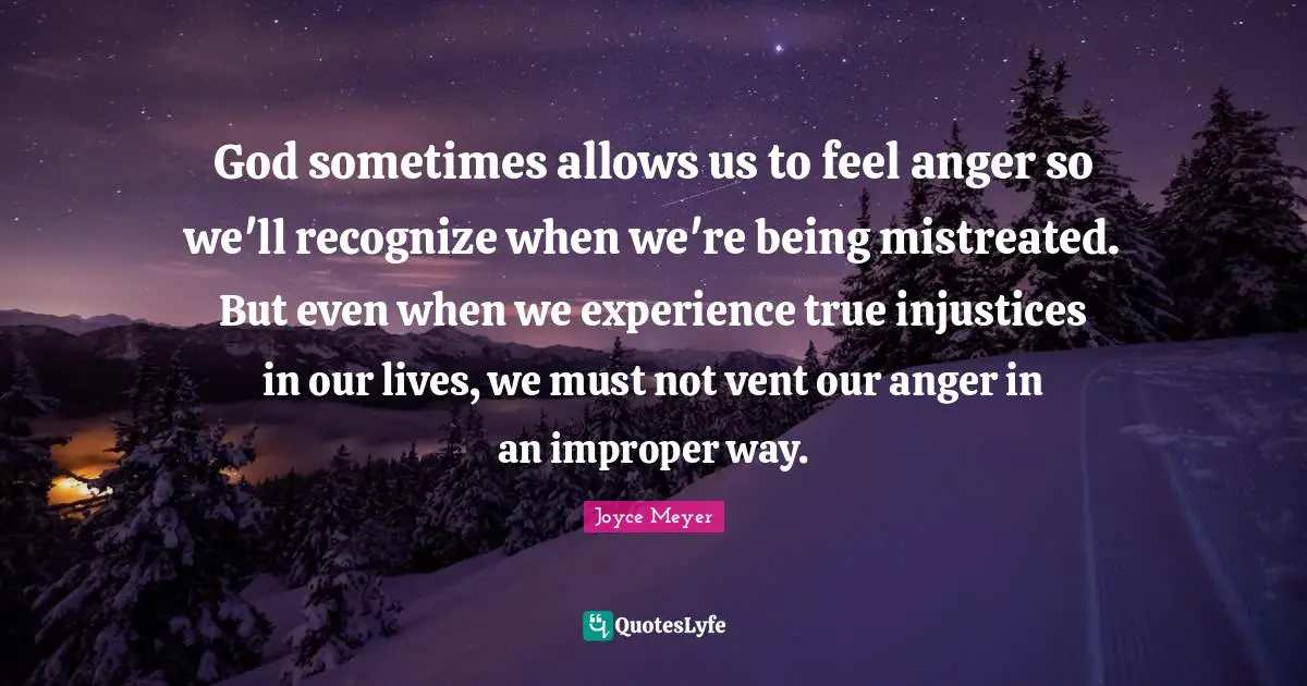 God sometimes allows us to feel anger so we'll recognize when we're being mistreated. But even when we experience true injustices in our lives, we must not vent our anger in an improper way.