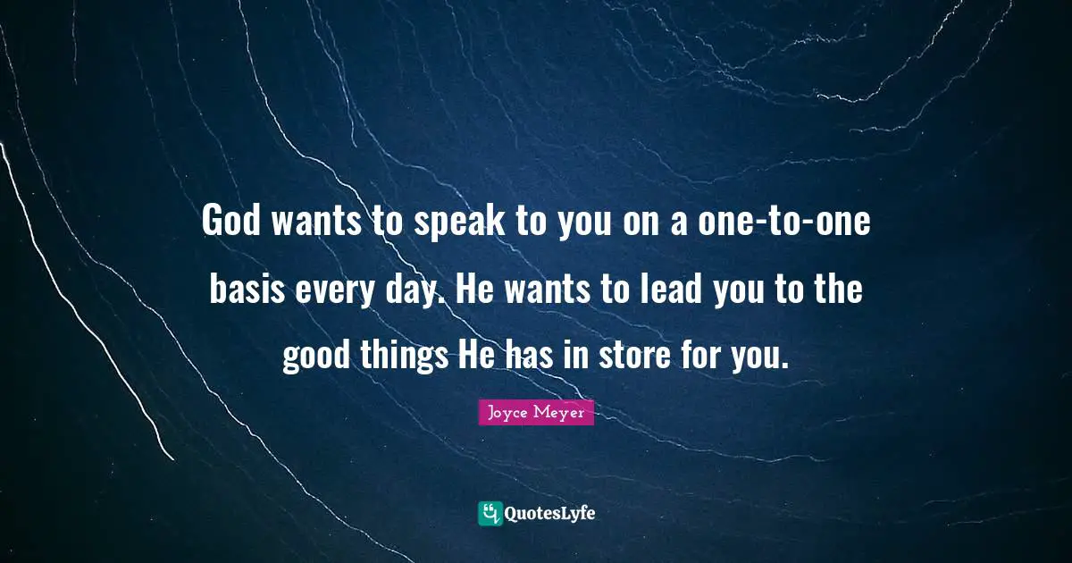 God wants to speak to you on a one-to-one basis every day. He wants to lead you to the good things He has in store for you.