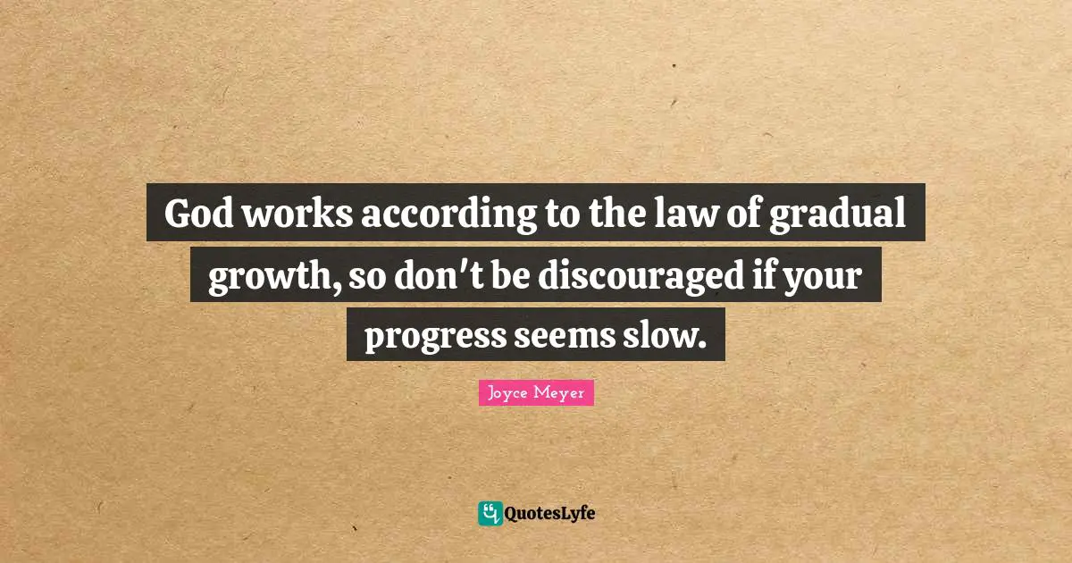 God works according to the law of gradual growth, so don't be discouraged if your progress seems slow.